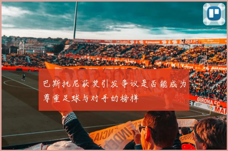 巴斯托尼获奖引发争议是否能成为尊重足球与对手的榜样